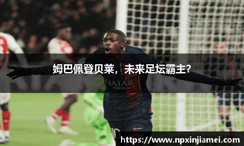 姆巴佩登贝莱，未来足坛霸主？