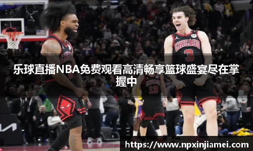 乐球直播NBA免费观看高清畅享篮球盛宴尽在掌握中