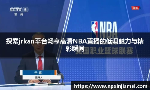 探索jrkan平台畅享高清NBA直播的低调魅力与精彩瞬间