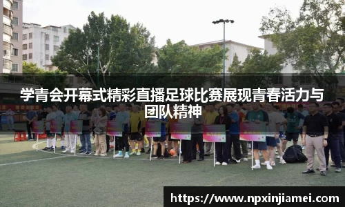 学青会开幕式精彩直播足球比赛展现青春活力与团队精神