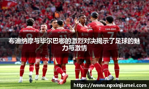 布迪纳摩与毕尔巴鄂的激烈对决揭示了足球的魅力与激情