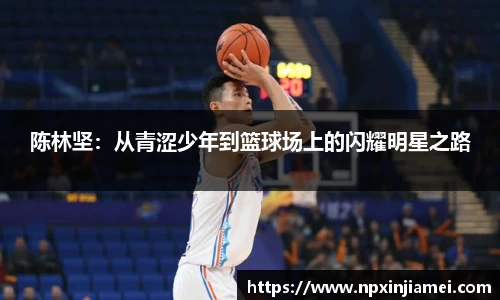 陈林坚：从青涩少年到篮球场上的闪耀明星之路