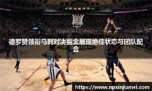 德罗赞领衔马刺对决掘金展现绝佳状态与团队配合