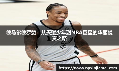 德马尔德罗赞：从天赋少年到NBA巨星的华丽蜕变之路