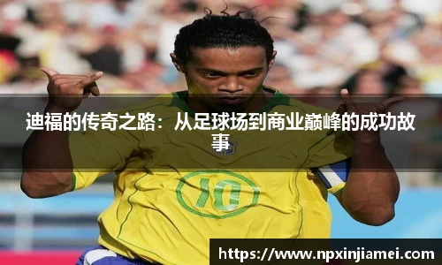 迪福的传奇之路：从足球场到商业巅峰的成功故事