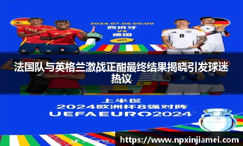 法国队与英格兰激战正酣最终结果揭晓引发球迷热议