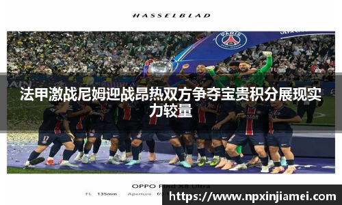 法甲激战尼姆迎战昂热双方争夺宝贵积分展现实力较量