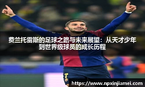 费兰托雷斯的足球之路与未来展望：从天才少年到世界级球员的成长历程