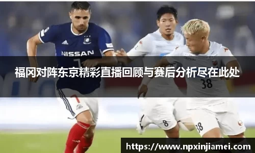 福冈对阵东京精彩直播回顾与赛后分析尽在此处