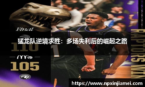 猛龙队逆境求胜：多场失利后的崛起之路