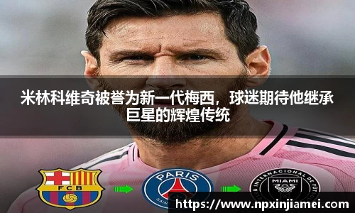 米林科维奇被誉为新一代梅西，球迷期待他继承巨星的辉煌传统